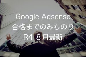 Google Adsense合格までのみちのり R4 8月最新