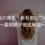 髪の毛をはやしたい!市販の育毛・発毛剤について〜薬剤師が徹底解説〜