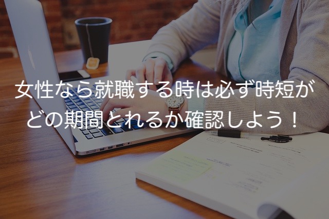 女性なら就職する時は必ず時短がどの期間とれるか確認しよう！