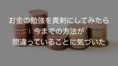 お金の勉強を真剣にしてみたら今までの方法が間違っていることに気づいた