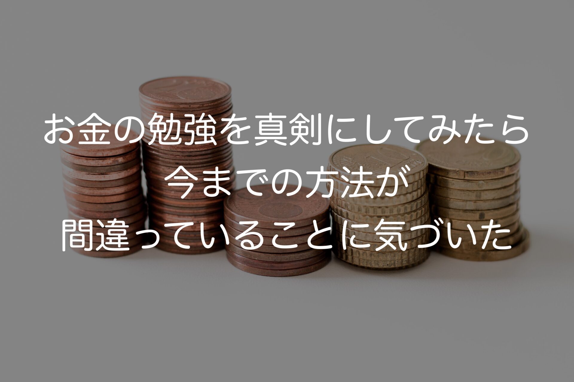 お金の勉強を真剣にしてみたら今までの方法が間違っていることに気づいた