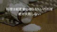 料理は総重量に塩0.6%いれれば絶対失敗しない