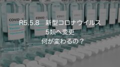 R5.5.8 新型コロナウイルス5類へ変更 何が変わるの?