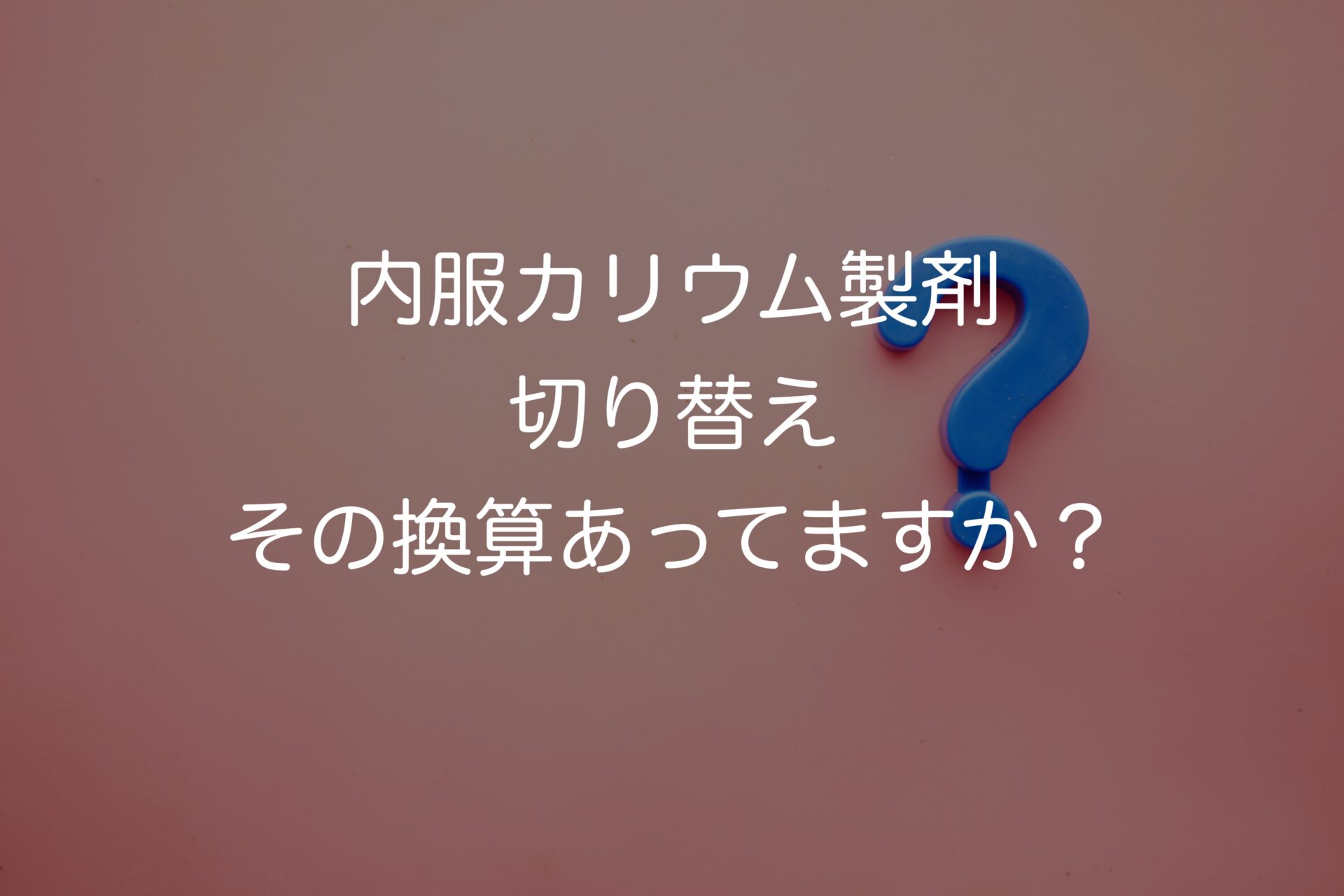 内服カリウム製剤　切り替え　その換算あってますか？