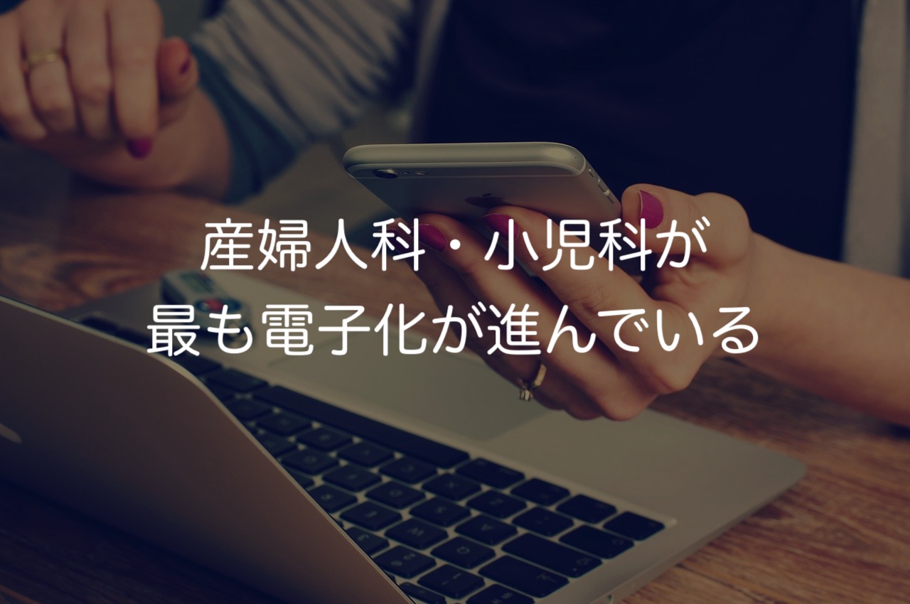 産婦人科・小児科が最も電子化が進んでいるのではないか。