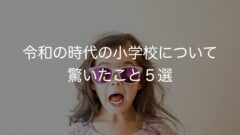 令和の時代の小学校について驚いたこと5選