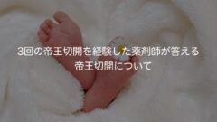 3回の帝王切開を経験した薬剤師が答える　帝王切開について　〜入院　手術　退院　その後〜